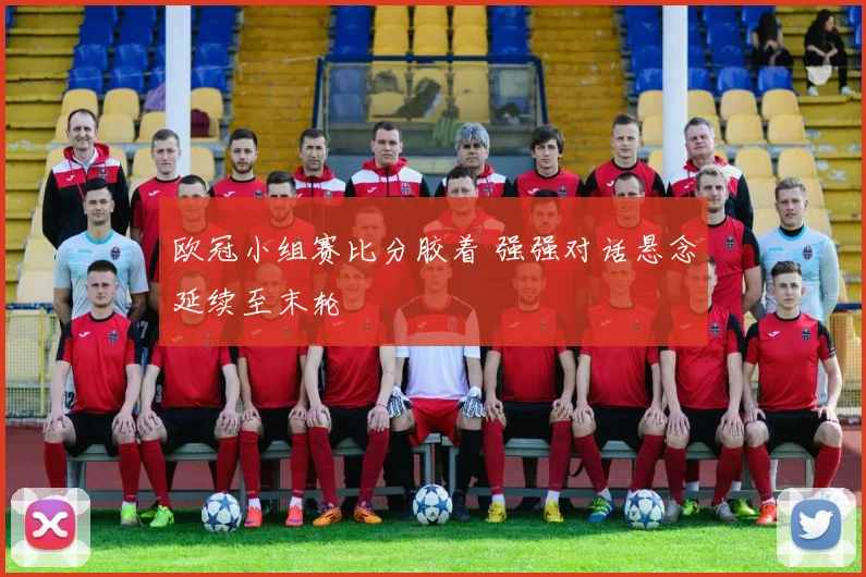 欧冠小组赛比分胶着 强强对话悬念延续至末轮