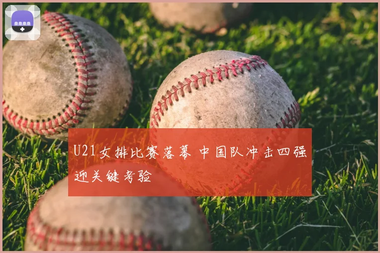 U21女排比赛落幕 中国队冲击四强迎关键考验