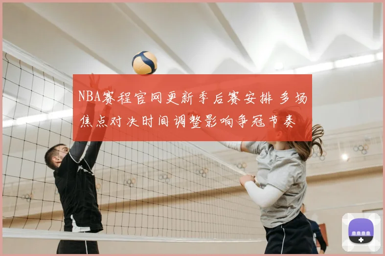 NBA赛程官网更新季后赛安排 多场焦点对决时间调整影响争冠节奏