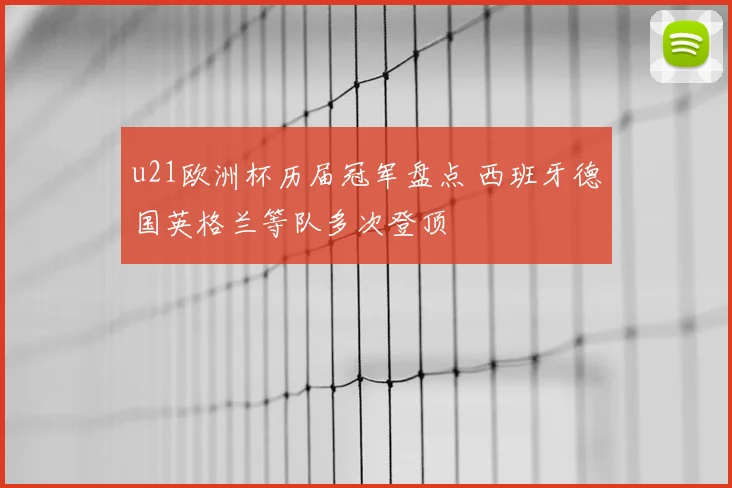 u21欧洲杯历届冠军盘点 西班牙德国英格兰等队多次登顶