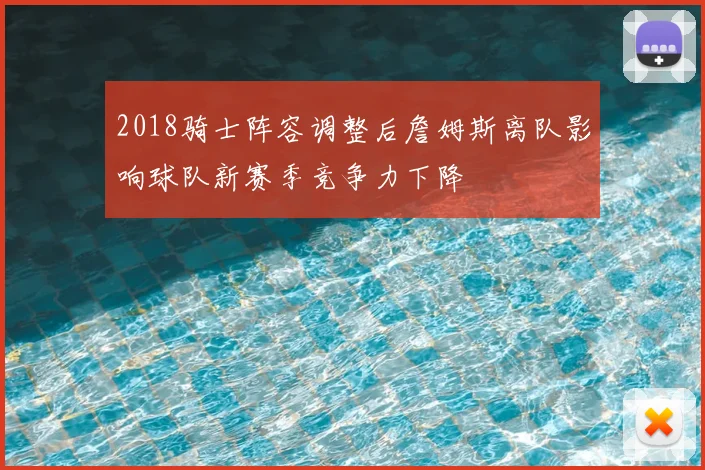 2018骑士阵容调整后詹姆斯离队影响球队新赛季竞争力下降
